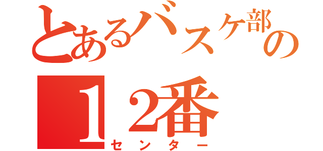 とあるバスケ部の１２番（センター）