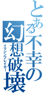 とある不幸の幻想破壊（イマジンブレイカー）