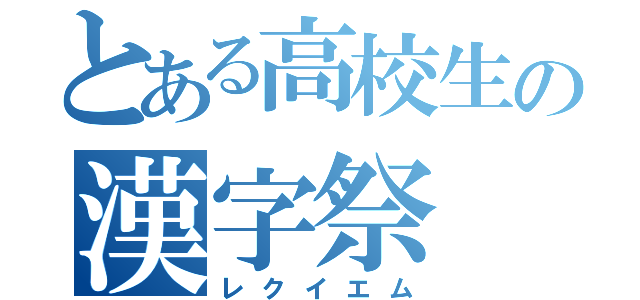 とある高校生の漢字祭（レクイエム）