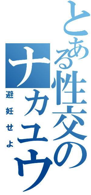 とある性交のナカユウ（避妊せよ）