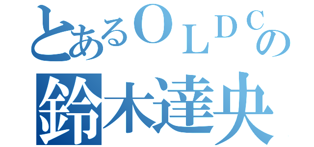 とあるＯＬＤＣＯＤＥＸの鈴木達央（）