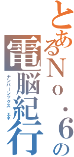 とあるＮｏ．６の電脳紀行（ナンバーシックス エネ）