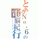 とあるＮｏ．６の電脳紀行（ナンバーシックス エネ）