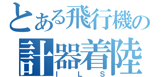 とある飛行機の計器着陸（ＩＬＳ）