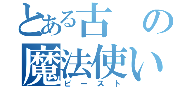 とある古の魔法使い（ビースト）