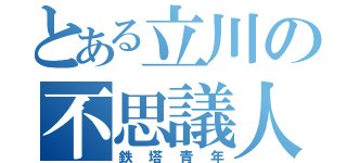 とある立川の不思議人物（鉄塔青年）