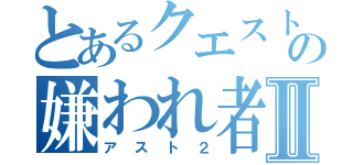 とあるクエストの嫌われ者Ⅱ（アスト２）