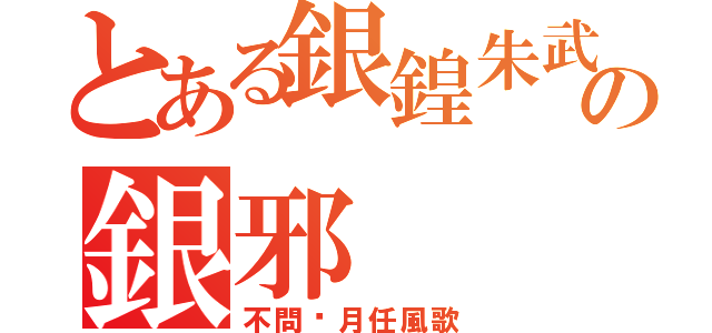 とある銀鍠朱武の銀邪（不問歲月任風歌）