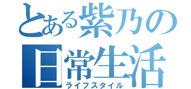 とある紫乃の日常生活（ライフスタイル）