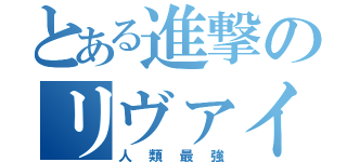 とある進撃のリヴァイ兵長（人類最強）