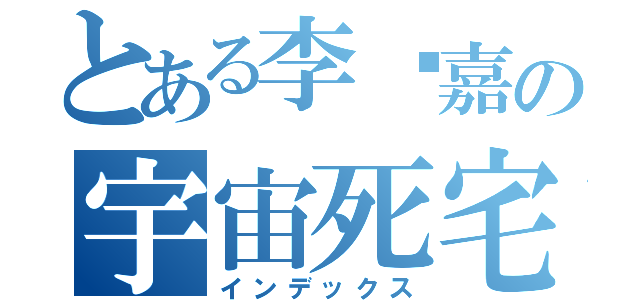 とある李啊嘉の宇宙死宅（インデックス）