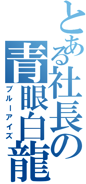 とある社長の青眼白龍（ブルーアイズ）