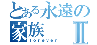 とある永遠の家族Ⅱ（ｆｏｒｅｖｅｒ）