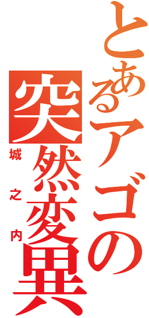 とあるアゴの突然変異（城之内）