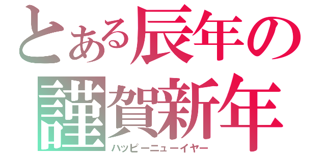 とある辰年の謹賀新年（ハッピーニューイヤー）