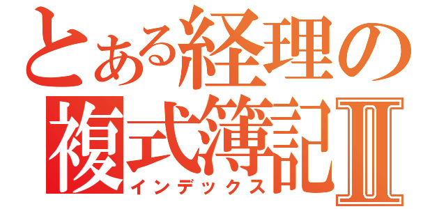 とある経理の複式簿記Ⅱ（インデックス）