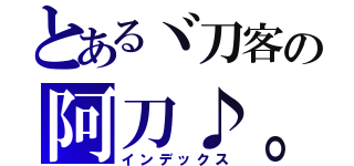 とあるヾ刀客の阿刀♪。（インデックス）