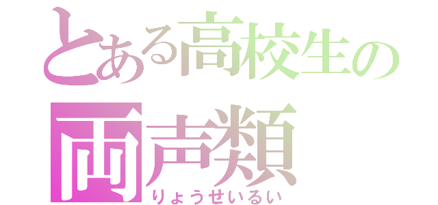 とある高校生の両声類（りょうせいるい）