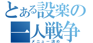 とある設楽の一人戦争（メニュー決め）