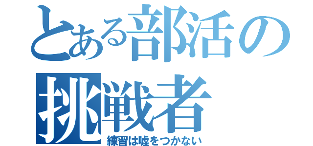 とある部活の挑戦者（練習は嘘をつかない）