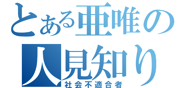 とある亜唯の人見知り（社会不適合者）