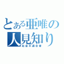 とある亜唯の人見知り（社会不適合者）