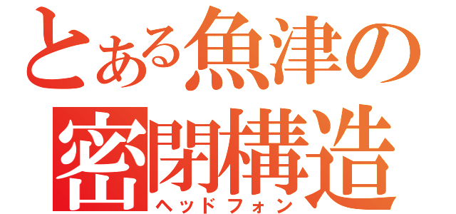 とある魚津の密閉構造（ヘッドフォン）