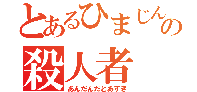 とあるひまじんの小説の殺人者（あんだんだとあずき）