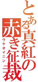 とある真紅の赤き征裁（ウケオイニン）