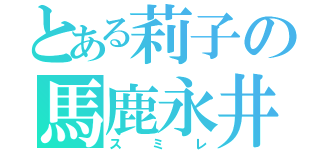 とある莉子の馬鹿永井（スミレ）