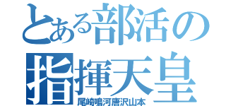 とある部活の指揮天皇（尾崎鳴河唐沢山本）