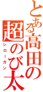 とある高田の超のび太砲（シローガン）