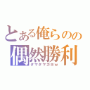 とある俺らのの偶然勝利（タマタマカヨｗ）