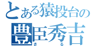 とある猿投台の豊臣秀吉（さる）