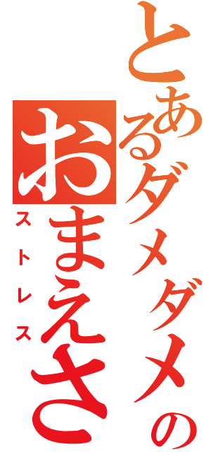 とあるダメダメダメダメダメのおまえさぁ・・・・本当にやる気あんの？はぁ・・・・（ストレス）