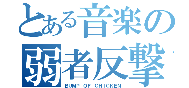 とある音楽の弱者反撃（ＢＵＭＰ ＯＦ ＣＨＩＣＫＥＮ）