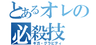 とあるオレの必殺技（ギガ・グラビティ）