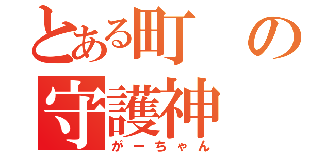 とある町の守護神（がーちゃん）