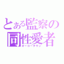 とある監察の同性愛者（オーコーチサン）