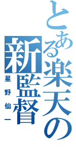 とある楽天の新監督（星野仙一）