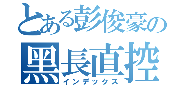 とある彭俊豪の黑長直控（インデックス）