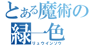 とある魔術の緑一色（リュウインソウ）