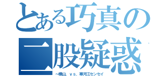 とある巧真の二股疑惑（～横山．ｖｓ．寒河江センセイ）