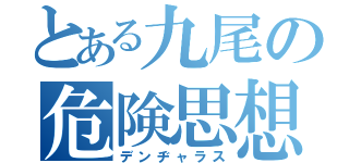 とある九尾の危険思想（デンヂャラス）