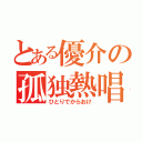 とある優介の孤独熱唱（ひとりでからおけ）