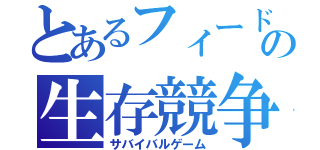 とあるフィードの生存競争（サバイバルゲーム）