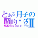 とある月子の真的灵泛Ⅱ（浮云！浮云！屁！）