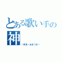 とある歌い手の神（－天月－あまつき－）