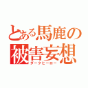 とある馬鹿の被害妄想（ダークヒーロー）