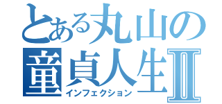 とある丸山の童貞人生Ⅱ（インフェクション）